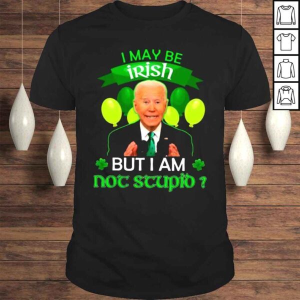 Joe Biden I may be Irish but I am not stupid Balloon St Patricks Day shirt