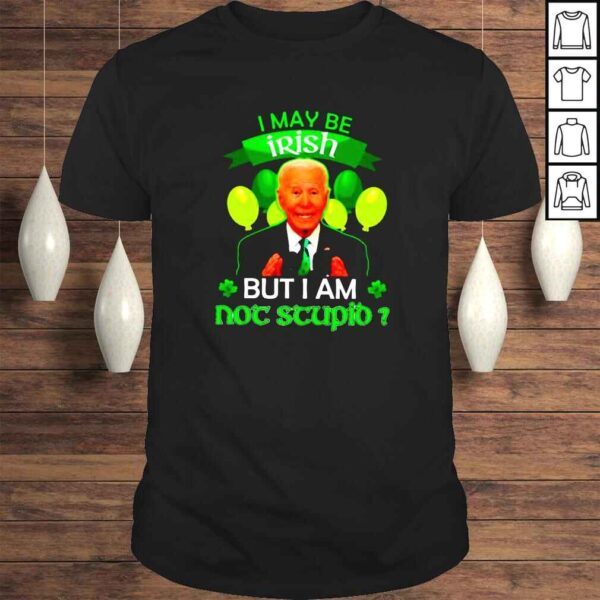 Joe Biden I may be Irish but I am not stupid St Patricks day shirt