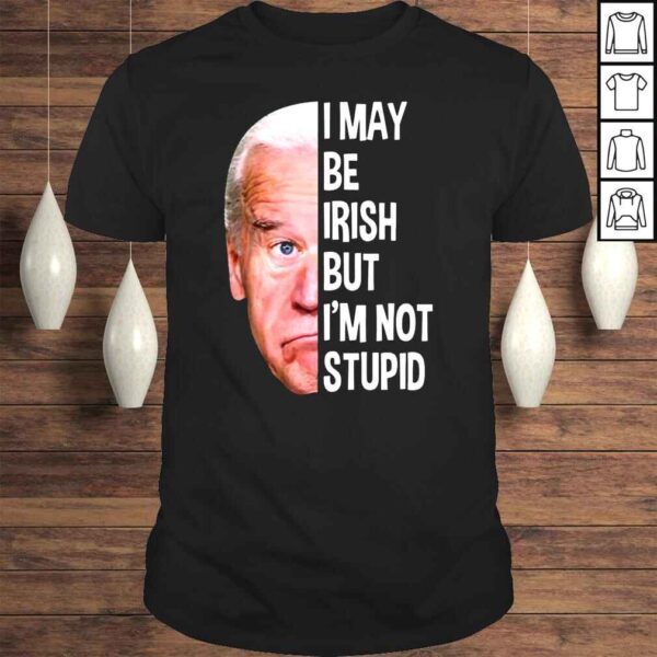 Joe Biden I may be Irish but Im not stupid shirt