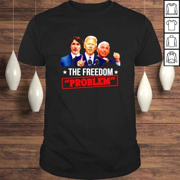 Joe Biden Justin Trudeau and Dr Fauci The Freedom Problem Tshirt