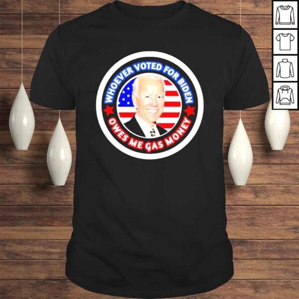 Joe Biden Whoever Voted Biden Owes Me Gas Money Shirt