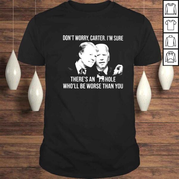 Joe Biden dont worry carter Im sure theres an hole wholl be worse than you shirt