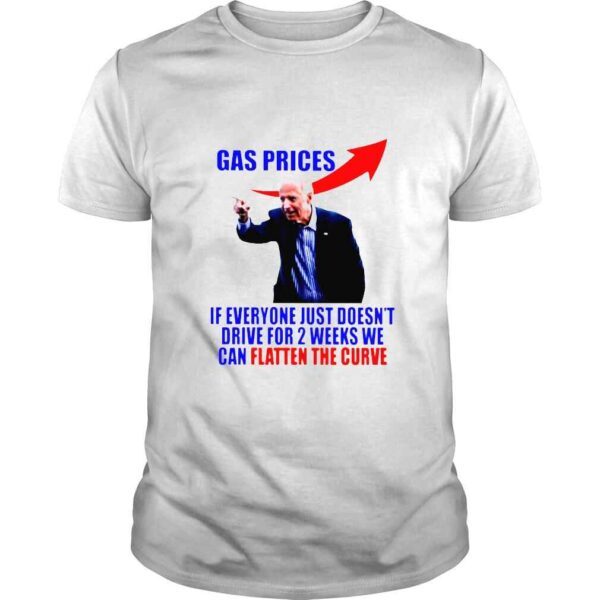 Joe Biden gas prices if everyone just doesnt drive for 2 weeks we can flatten the curve shirt