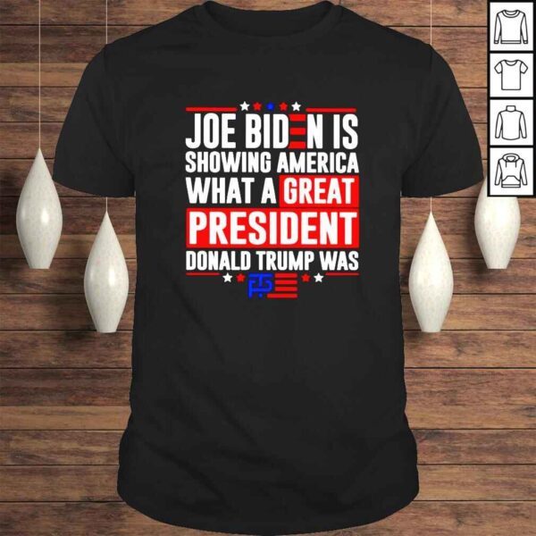 Joe Biden is showing America what a great president Donald Trump was Tshirt