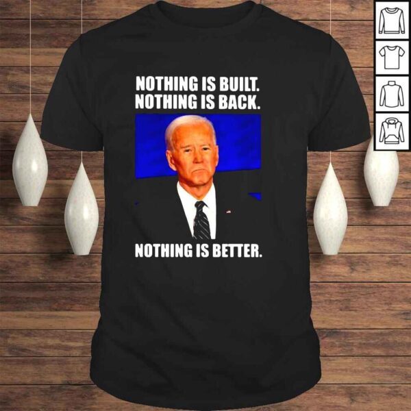 Joe Biden nothing is built nothing is back nothing is better shirt