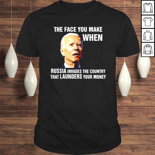 Joe Biden the face you make when Russia invaded the country that launders your money shirt