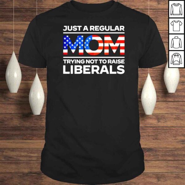 Just a regular mom trying not to raise trying not to raise liberals America Tshirt