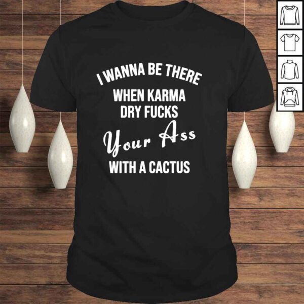 Karmagirl0 I Wanna Be There When Karma Dry Fucks Your Ass With A Cactus Shirt