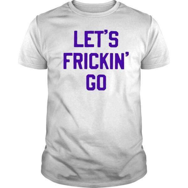 Lets frickin go shirt