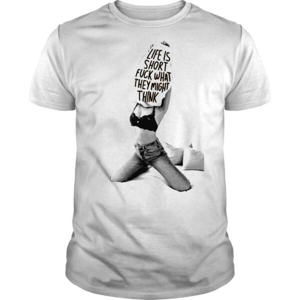 Life Is Short Fuck What They Might Think Tee Shirt