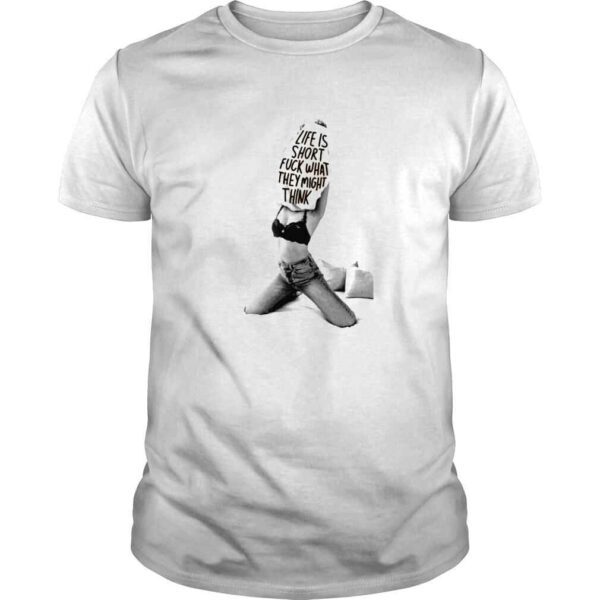 Life is short fuck what they might think Tshirt