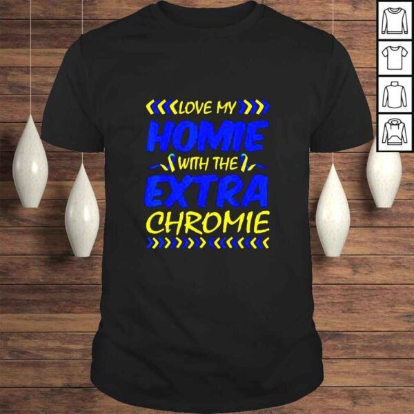 Love My Homie With Extra Chromie Down Syndrome Awareness Day TShirt