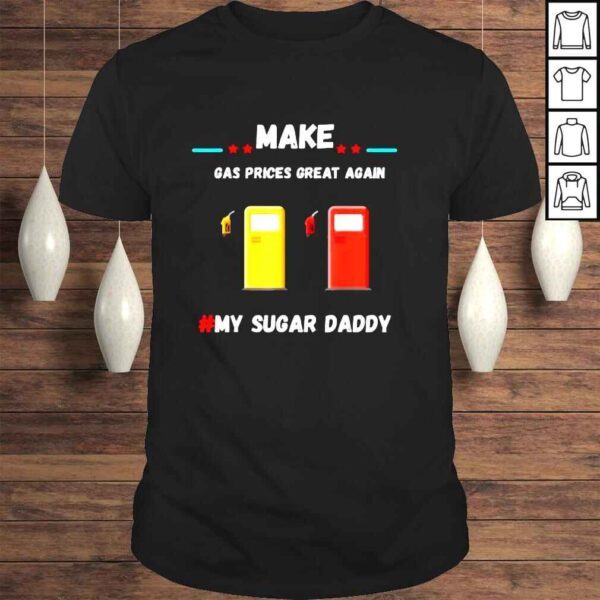 Make gas price great again gas daddy pays for my gas shirt