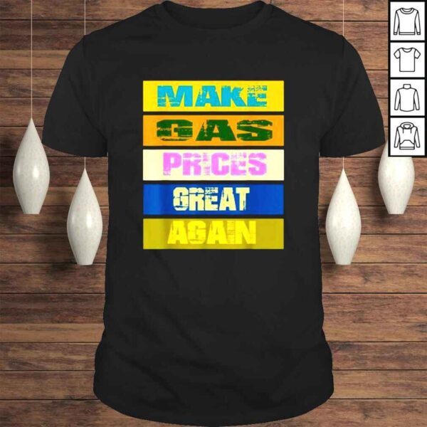 Make gas prices great again make gas prices great shirt