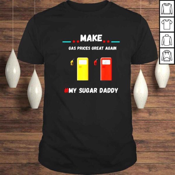 Make gas prices great again #my sugar daddy shirt