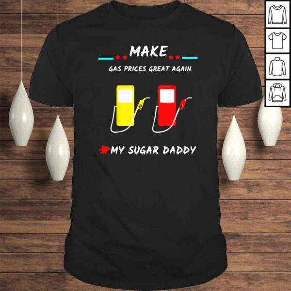 Make gas prices great again my sugar daddy shirt