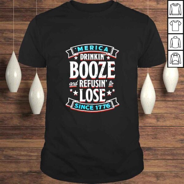 Merica Drinkin Booze And Refusin To Lose Since 1776 TShirt