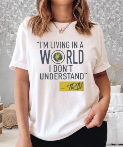 Mike Trivisonno I’m Living In A World I Don’t Understand Shirt