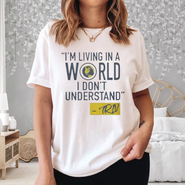 Mike Trivisonno I’m Living In A World I Don’t Understand Shirt