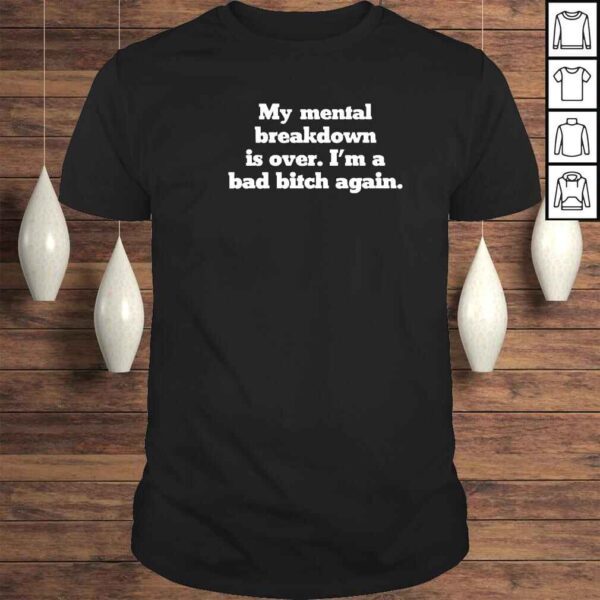 My mental breakdown is over Im a bad bitch again shirt