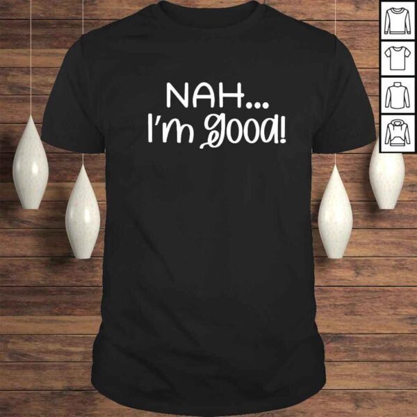 Nah Im good shirt