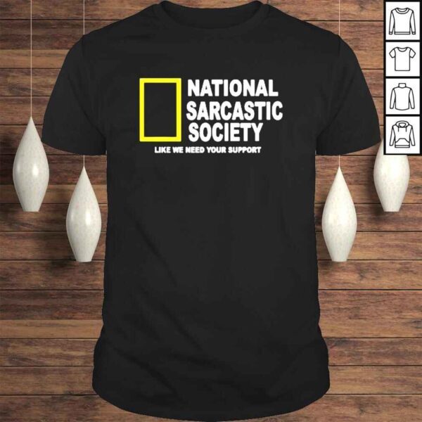 National Sarcasm Society Like We Need Your Support Shirt