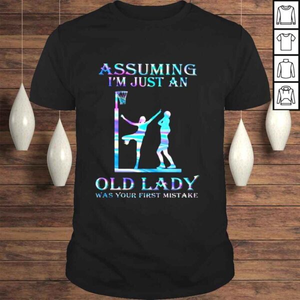 Netball assuming Im just an old lady was your first mistake shirt