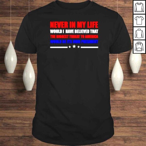 Never in my life would I have believed that the biggest threat to america would be its own president Tshirt