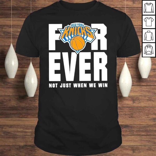 New York Knicks Forever not just when we win shirt