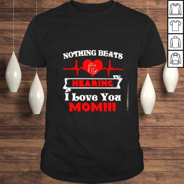 Nothing beats hearing i love you mom shirt