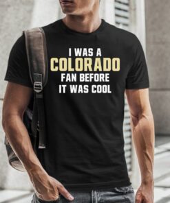 Original Colorado Buffaloes Deion Sanders I Was A Colorado Fan Before It Was Cool 2023 T-Shirt