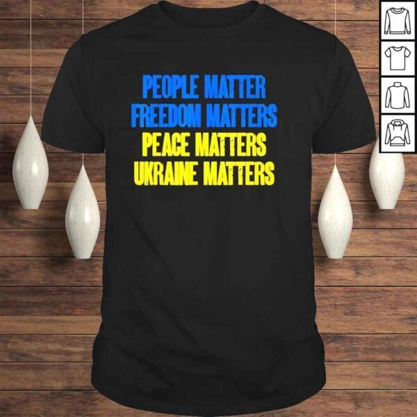 People Matter Freedoms Matters Peace Matters Ukraine Matters Shirt