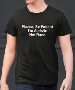 Please Be Patient I'm Autistic Not Rude Shirt