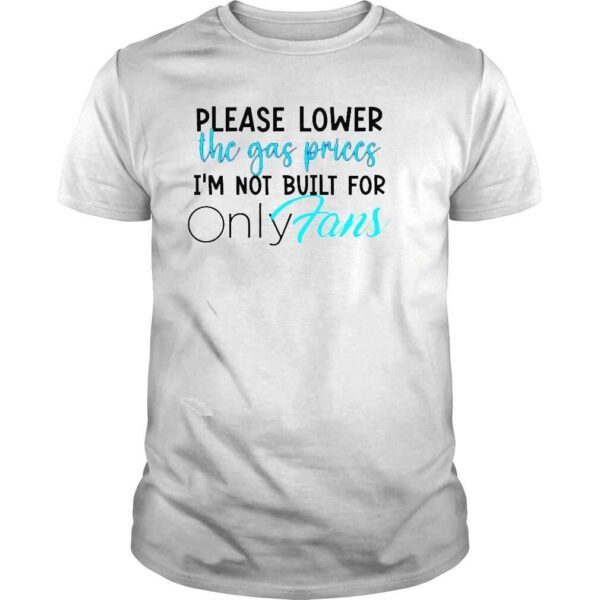 Please lower the gas prices Im not built for onlyfans Tshirt