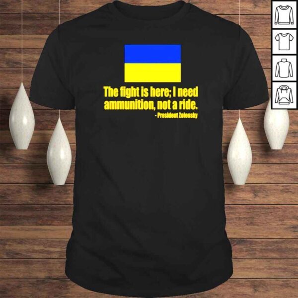 President Zelensky the fight is here I need ammunition not a ride shirt