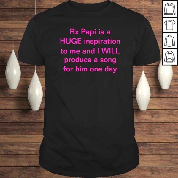 Rx papi is a huge inspiration to me and I will produce a song for him one day shirt