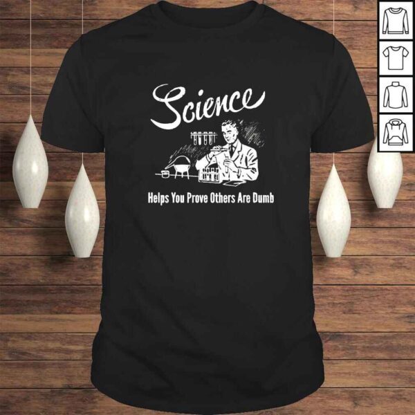 Science helps you prove others are dumb shirt