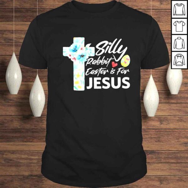 Silly Rabbit Easter Is For Jesus Easter Day Flowers Cross Shirt