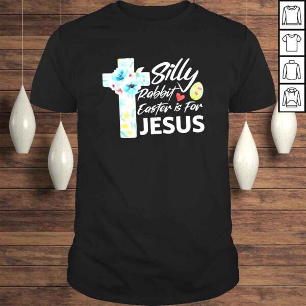 Silly Rabbit Easter Is For Jesus Easter Day Flowers Cross TShirt