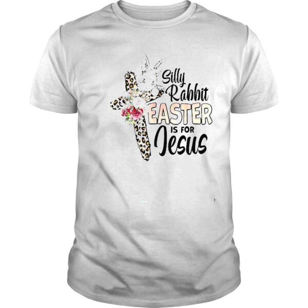 Silly Rabbit Easter Is For Jesus Easter Day Mother’s Day Tee Shirt