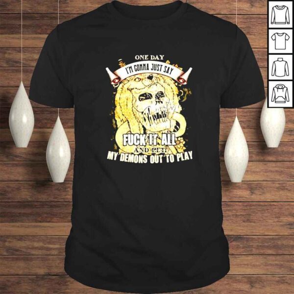 Skull One day Im gonna just say fuck it all and let my demons out to play Tshirt