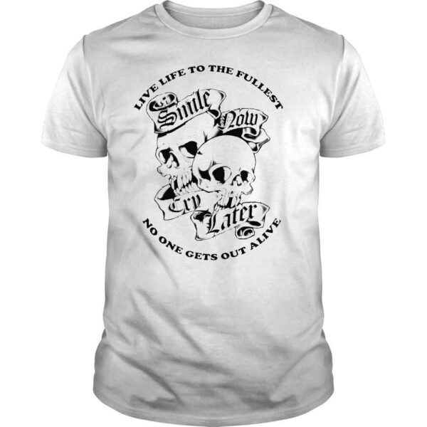 Skull Smile Now Cry Later live life to the fullest no one gets our alive TShirt