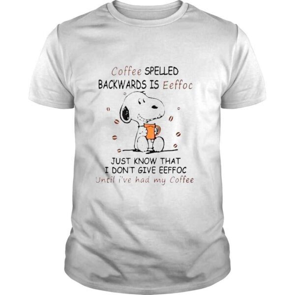 Snoopy coffee spelle backwards is eeffoc just know that I dont give eeffoc until Ive had my coffee shirt