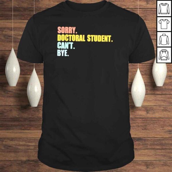 Sorry I Can’t Doctoral Student Doctorate Degree TShirt