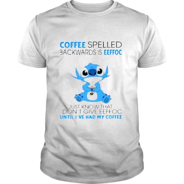 Stitch coffee spelled backwards is eeffoc just know that I dont give eeffoc until Ive had my coffee shirt