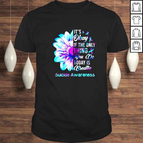 Suicide Prevention it’s okay if the only thing you do today shirt