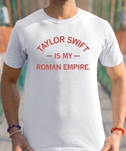 Taylor Swift Is My Roman Empire Shirt