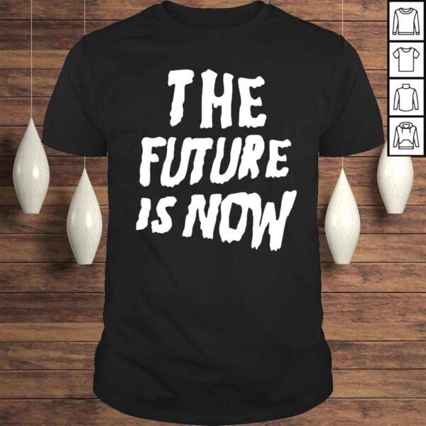 The Future Is Now Shirt