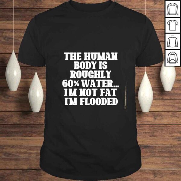 The Human Body Is Roughly 60% Water shirt