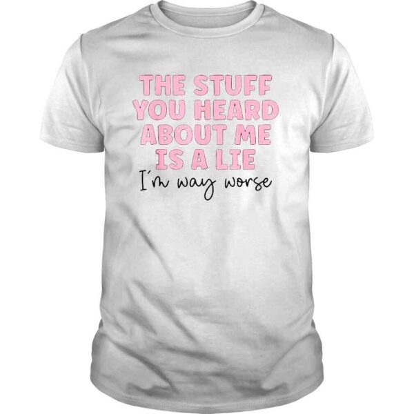 The Stuff You Heard About Me Is Lie Tee Shirt